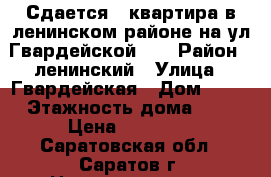 Сдается 3 квартира,в ленинском районе,на ул.Гвардейской 46 › Район ­ ленинский › Улица ­ Гвардейская › Дом ­ 46 › Этажность дома ­ 6 › Цена ­ 13 000 - Саратовская обл., Саратов г. Недвижимость » Квартиры аренда   . Саратовская обл.